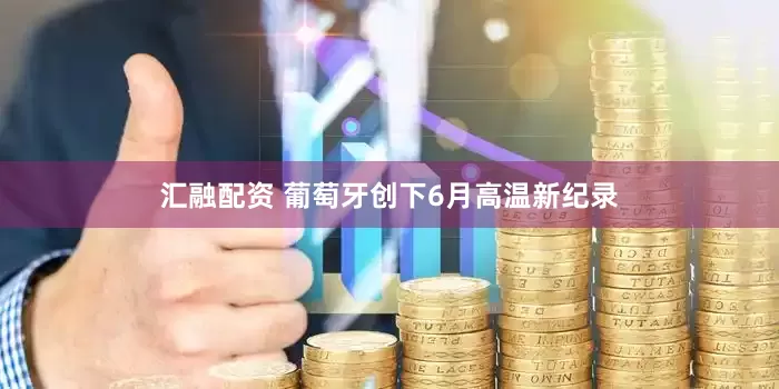 汇融配资 葡萄牙创下6月高温新纪录