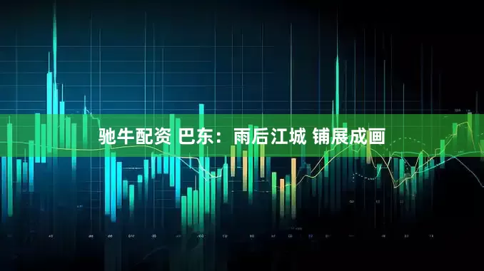 驰牛配资 巴东：雨后江城 铺展成画