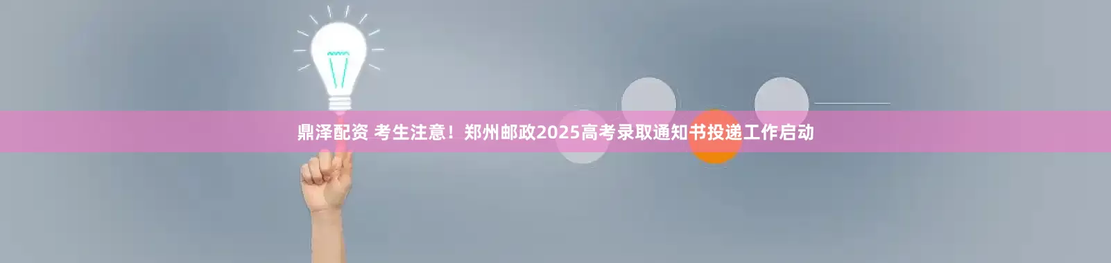 鼎泽配资 考生注意！郑州邮政2025高考录取通知书投递工作启动