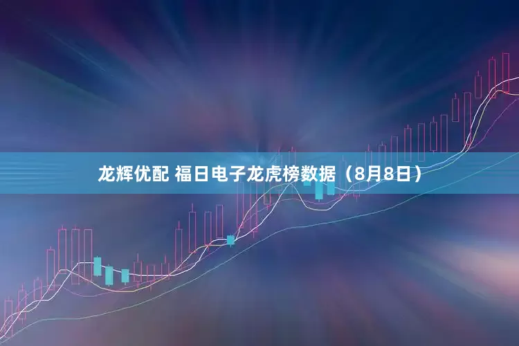 龙辉优配 福日电子龙虎榜数据（8月8日）