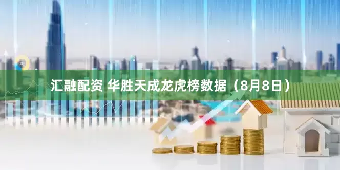 汇融配资 华胜天成龙虎榜数据（8月8日）