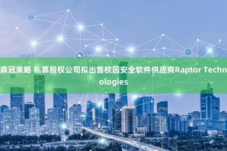 鼎冠策略 私募股权公司拟出售校园安全软件供应商Raptor Technologies