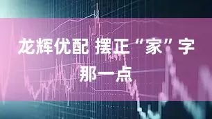 龙辉优配 摆正“家”字那一点