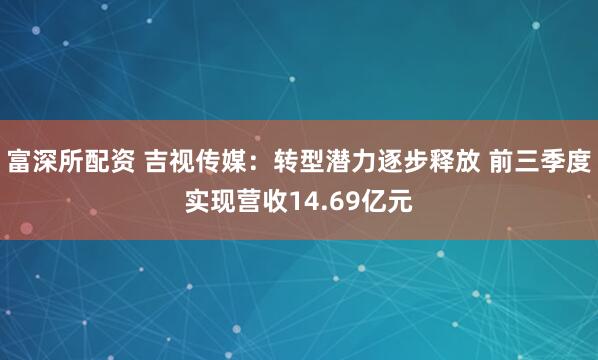 富深所配资 吉视传媒：转型潜力逐步释放 前三季度实现营收14.69亿元