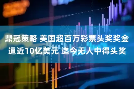 鼎冠策略 美国超百万彩票头奖奖金逼近10亿美元 迄今无人中得头奖